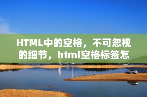HTML中的空格，不可忽视的细节，html空格标签怎么写