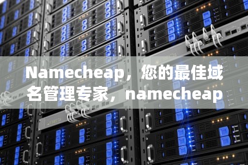 Namecheap，您的最佳域名管理专家，namecheap免费域名