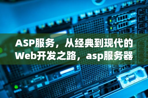 ASP服务，从经典到现代的Web开发之路，asp服务器