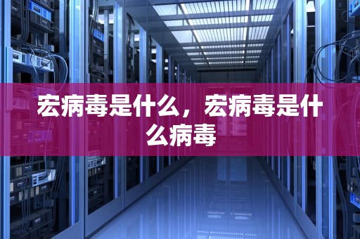 宏病毒是什么,宏病毒是什么病毒 宏病毒是什么,宏病毒是什么病毒