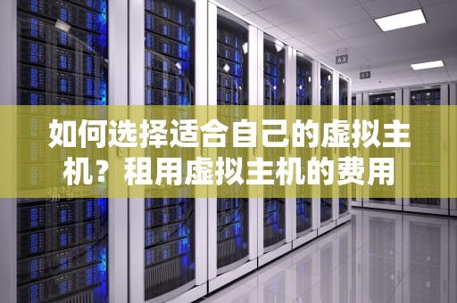 如何选择适合自己的虚拟主机？租用虚拟主机的费用