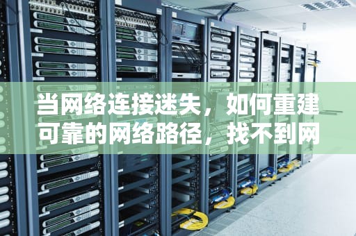当网络连接迷失，如何重建可靠的网络路径，找不到网络路径0x8007