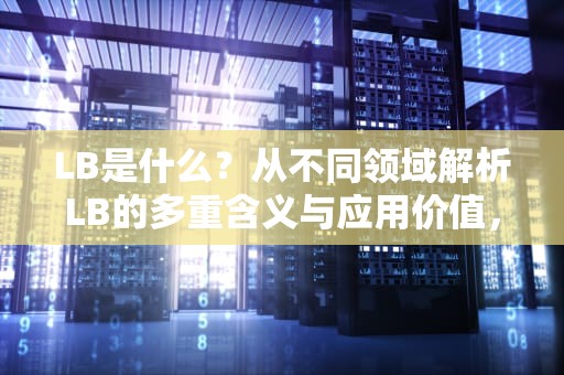 LB是什么？从不同领域解析LB的多重含义与应用价值，lb是什么计量单位的缩写