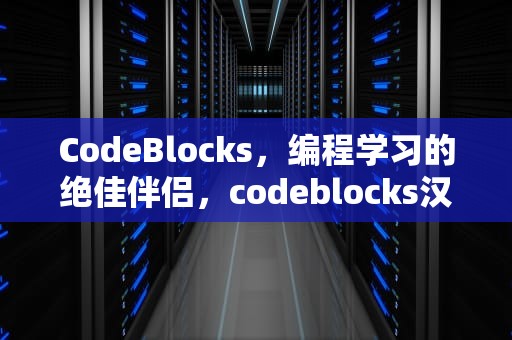 CodeBlocks，编程学习的绝佳伴侣，codeblocks汉化