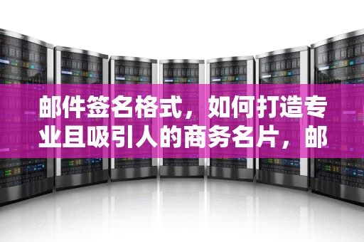 邮件签名格式，如何打造专业且吸引人的商务名片，邮件签名格式样板