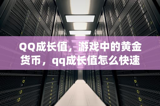 QQ成长值，游戏中的黄金货币，qq成长值怎么快速获得