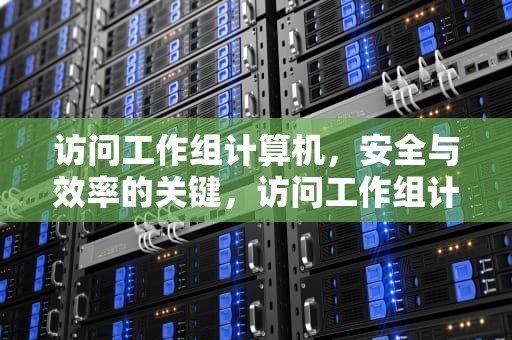 访问工作组计算机，安全与效率的关键，访问工作组计算机需要用户名和密码