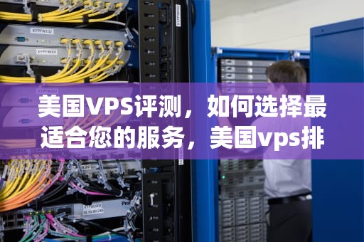 美国VPS评测，如何选择最适合您的服务，美国vps排行榜