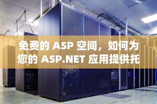免费的 ASP 空间，如何为您的 ASP.NET 应用提供托管服务，asp免费空间试用