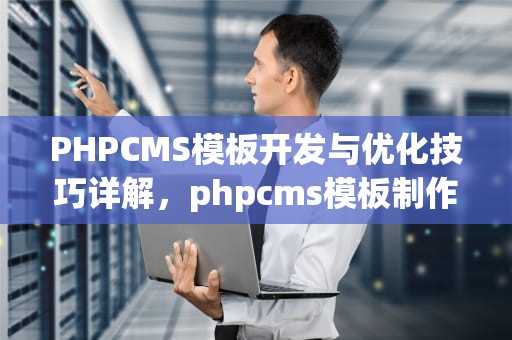 PHPCMS模板开发与优化技巧详解，phpcms模板制作教程