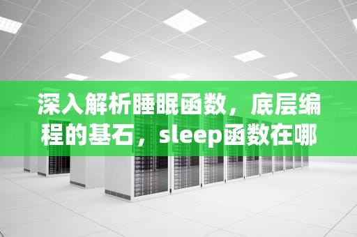 深入解析睡眠函数，底层编程的基石，sleep函数在哪个头文件