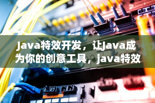 Java特效开发，让Java成为你的创意工具，java特效是什么