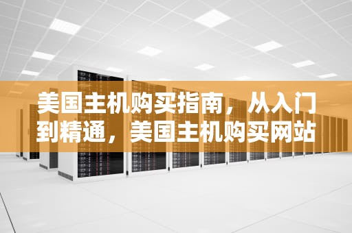 美国主机购买指南，从入门到精通，美国主机购买网站