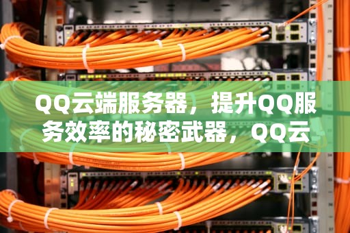 QQ云端服务器，提升QQ服务效率的秘密武器，QQ云端服务器
