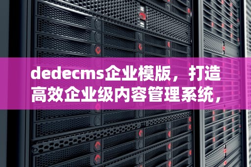 dedecms企业模版，打造高效企业级内容管理系统，dedecms企业模板