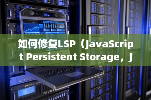 如何修复LSP（JavaScript Persistent Storage，JSPer）lsp怎么修复到初始状态