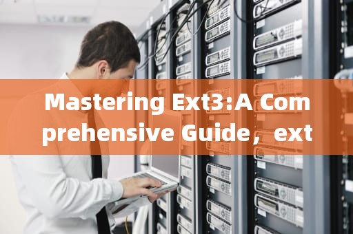 Mastering Ext3:A Comprehensive Guide,ext3文件系统 Mastering Ext3:A Comprehensive Guide,ext3文件系统