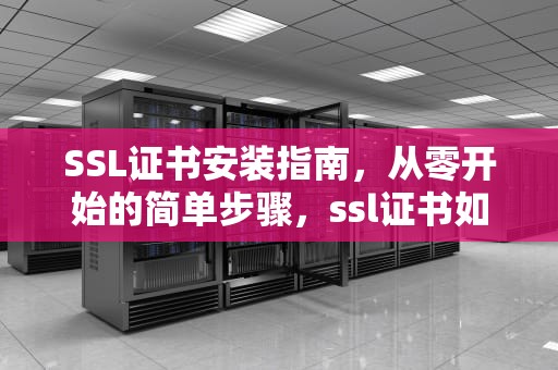 SSL证书安装指南，从零开始的简单步骤，ssl证书如何安装到服务器