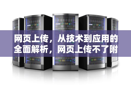 网页上传，从技术到应用的全面解析，网页上传不了附件是什么原因