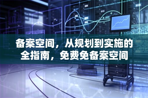 备案空间，从规划到实施的全指南，免费免备案空间