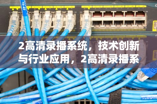 2高清录播系统，技术创新与行业应用，2高清录播系统安装入口
