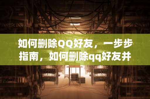如何删除QQ好友，一步步指南，如何删除qq好友并让对方删除自己