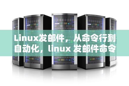 Linux发邮件，从命令行到自动化，linux 发邮件命令