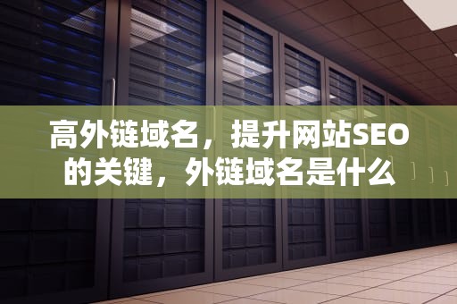 高外链域名，提升网站SEO的关键，外链域名是什么