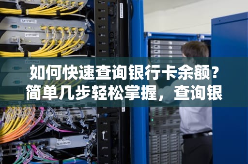 如何快速查询银行卡余额?简单几步轻松掌握,查询银行卡余额的最简单方法 如何快速查询银行卡余额?简单几步轻松掌握,查询银行卡余额的最简单方法