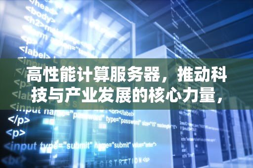 高性能计算服务器，推动科技与产业发展的核心力量，高性能计算服务器配置