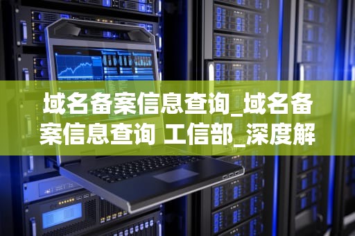 域名备案信息查询_域名备案信息查询 工信部_深度解析域名备案信息查询