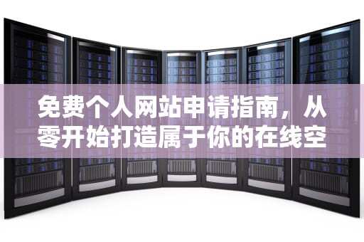 免费个人网站申请指南，从零开始打造属于你的在线空间，免费个人网站申请流程