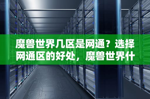 魔兽世界几区是网通？选择网通区的好处，魔兽世界什么区