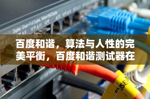 百度和谐，算法与人性的完美平衡，百度和谐测试器在线使用
