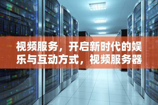 视频服务，开启新时代的娱乐与互动方式，视频服务器