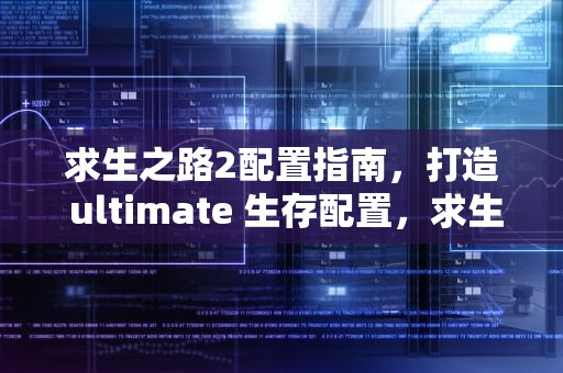 求生之路2配置指南，打造 ultimate 生存配置，求生之路2配置要求