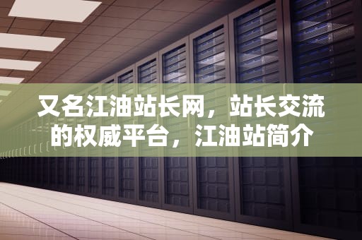 又名江油站长网，站长交流的权威平台，江油站简介