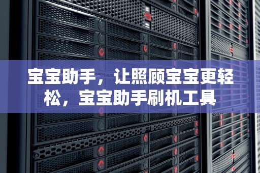宝宝助手，让照顾宝宝更轻松，宝宝助手刷机工具