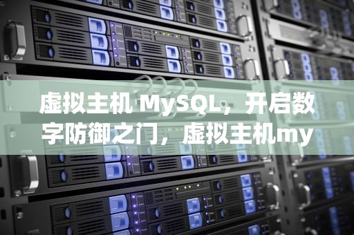 虚拟主机 MySQL，开启数字防御之门，虚拟主机mysql数据库
