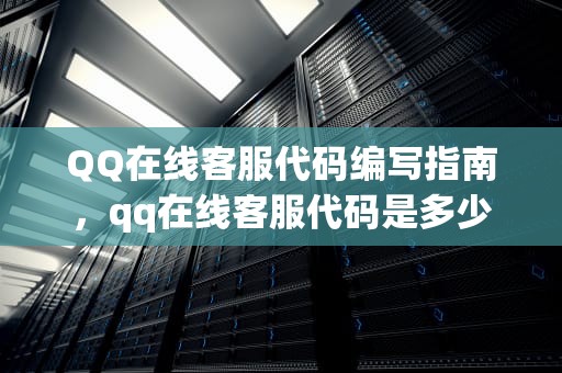 QQ在线客服代码编写指南，qq在线客服代码是多少