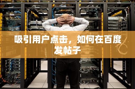 吸引用户点击，如何在百度发帖子