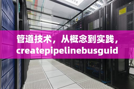 管道技术，从概念到实践，createpipelinebusguide