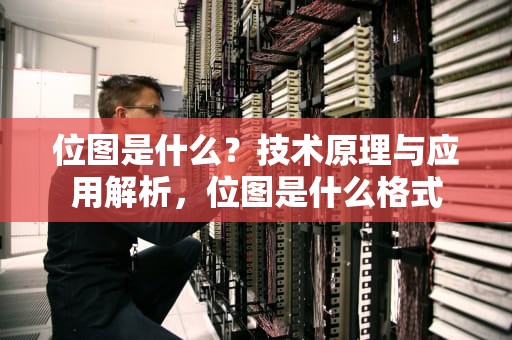 位图是什么？技术原理与应用解析，位图是什么格式