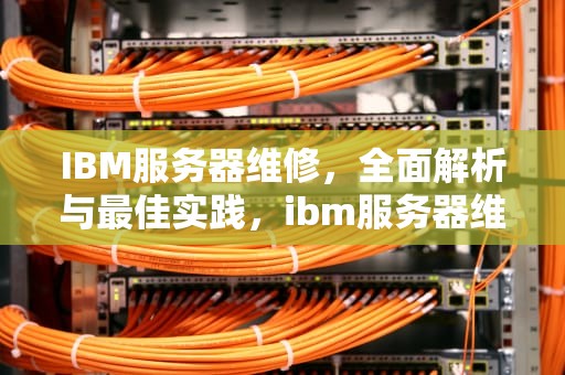 IBM服务器维修，全面解析与最佳实践，ibm服务器维修价格