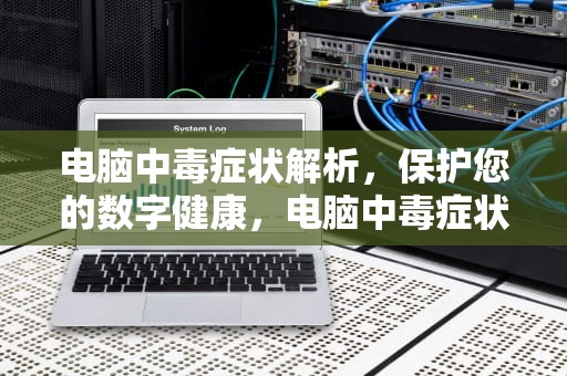 电脑中毒症状解析，保护您的数字健康，电脑中毒症状有哪些
