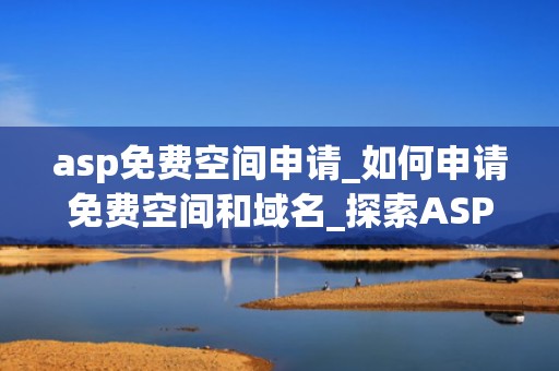 asp免费空间申请_如何申请免费空间和域名_探索ASP免费空间申请的全攻略