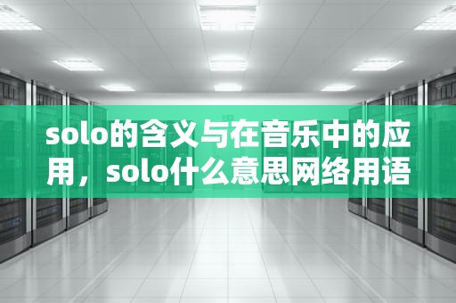 solo的含义与在音乐中的应用，solo什么意思网络用语