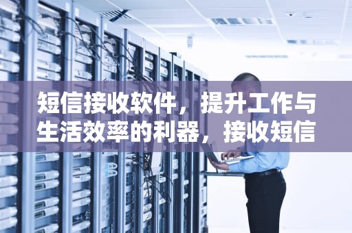 短信接收软件，提升工作与生活效率的利器，接收短信的软件不小心删了