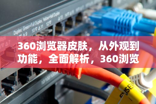 360浏览器皮肤，从外观到功能，全面解析，360浏览器皮肤在哪里设置