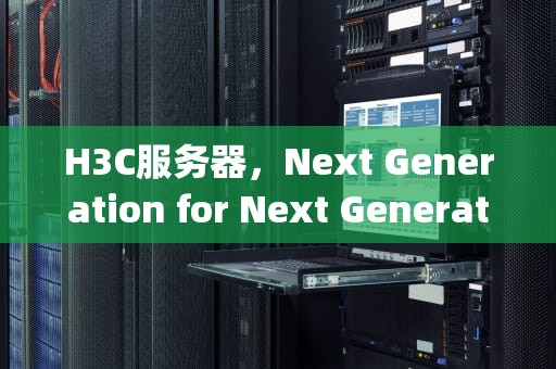 H3C服务器，Next Generation for Next Generation Networking，h3c服务器售后电话